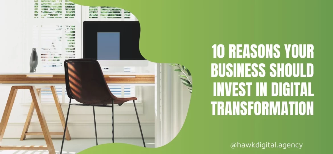 10 Reasons Your Business Should Invest in Digital Transformation