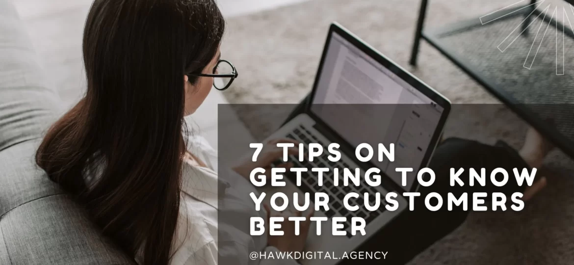 7 TIPS ON GETTING TO KNOW YOUR CUSTOMERS BETTER