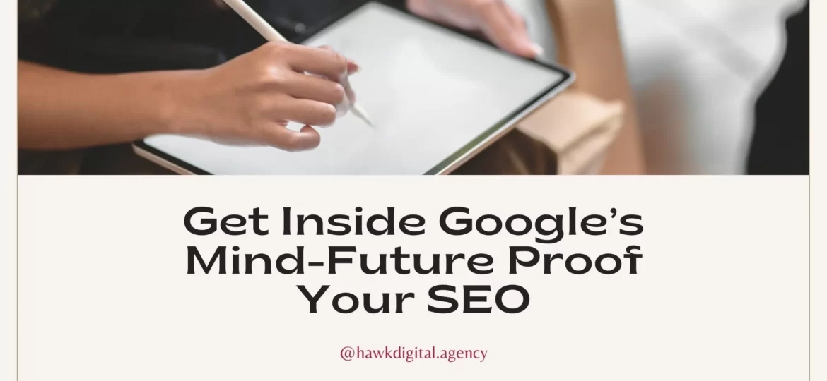 Get Inside Googles Mind-Future Proof Your SEO