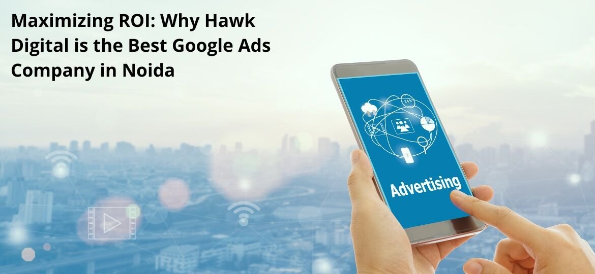 Maximizing ROI Why Hawk Digital is the Best Google Ads Company in Noida
